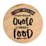 Tocator din lemn, HandMade,  personalizat 'I don't need an inspirational quote I need food'