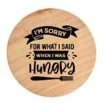 Tocator din lemn, HandMade,  personalizat 'I'm sorry for what i said when I was hungry'